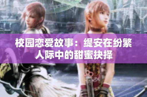 校园恋爱故事：缇安在纷繁人际中的甜蜜抉择