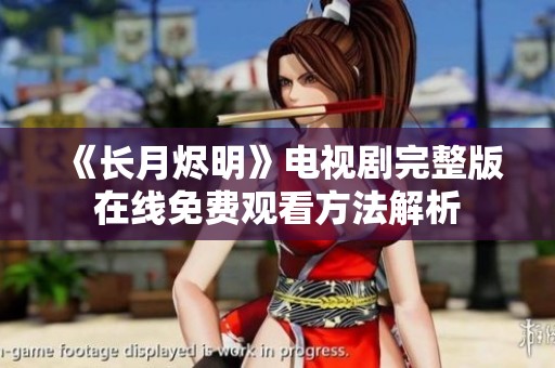 《长月烬明》电视剧完整版在线免费观看方法解析