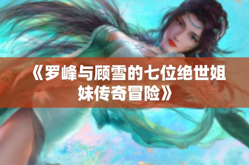 《罗峰与顾雪的七位绝世姐妹传奇冒险》