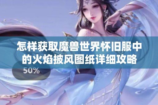 怎样获取魔兽世界怀旧服中的火焰披风图纸详细攻略