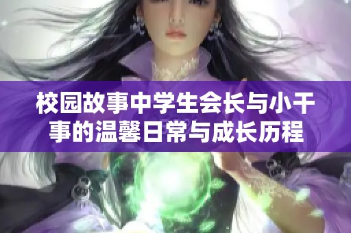 校园故事中学生会长与小干事的温馨日常与成长历程