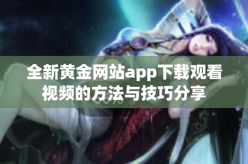 全新黄金网站app下载观看视频的方法与技巧分享