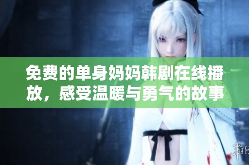 免费的单身妈妈韩剧在线播放，感受温暖与勇气的故事
