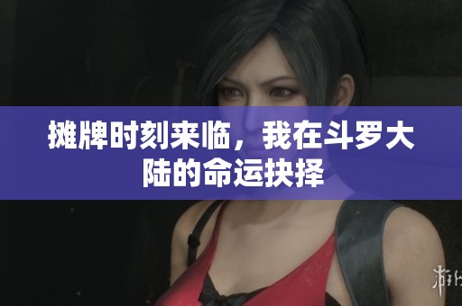 摊牌时刻来临，我在斗罗大陆的命运抉择