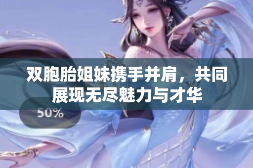 双胞胎姐妹携手并肩，共同展现无尽魅力与才华