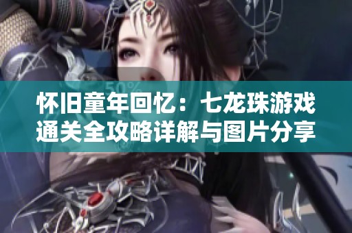 怀旧童年回忆：七龙珠游戏通关全攻略详解与图片分享