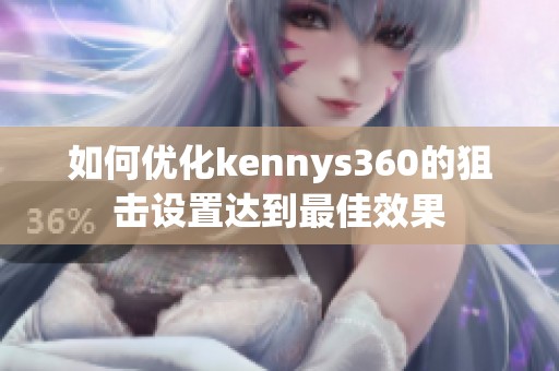 如何优化kennys360的狙击设置达到最佳效果