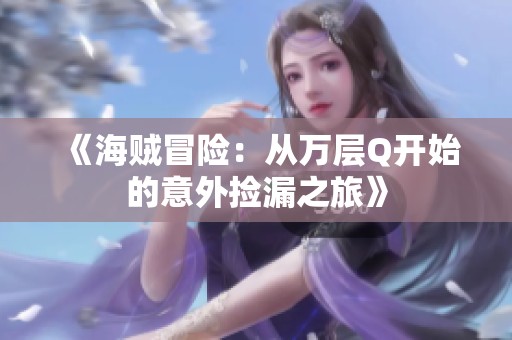 《海贼冒险：从万层Q开始的意外捡漏之旅》