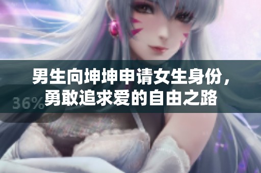 男生向坤坤申请女生身份，勇敢追求爱的自由之路