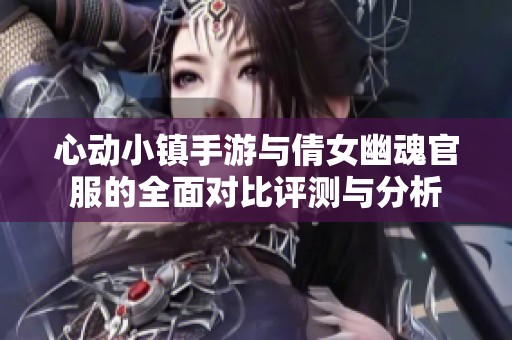 心动小镇手游与倩女幽魂官服的全面对比评测与分析