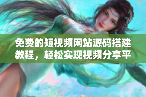 免费的短视频网站源码搭建教程，轻松实现视频分享平台