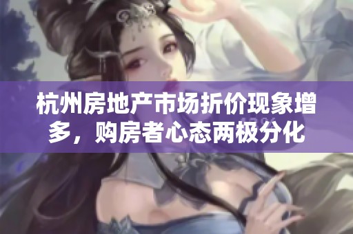 杭州房地产市场折价现象增多，购房者心态两极分化