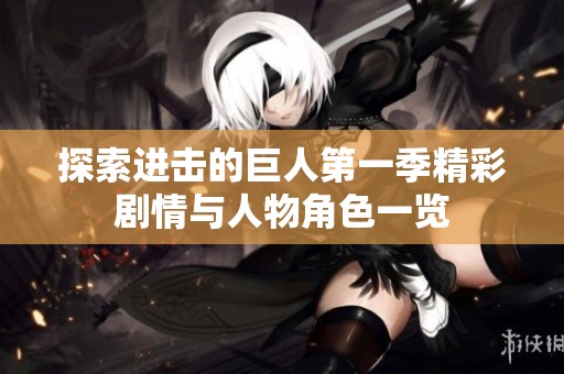 探索进击的巨人第一季精彩剧情与人物角色一览