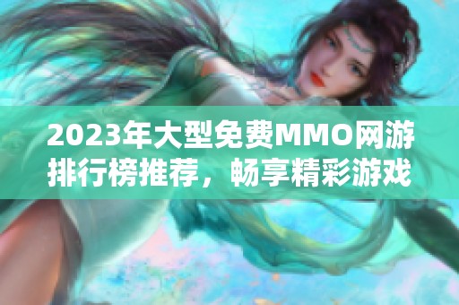 2023年大型免费MMO网游排行榜推荐，畅享精彩游戏体验