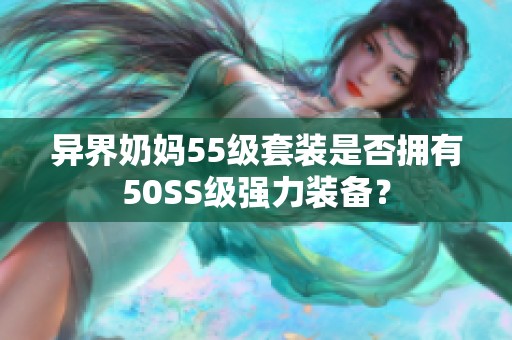 异界奶妈55级套装是否拥有50SS级强力装备？