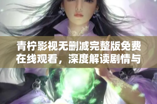 青柠影视无删减完整版免费在线观看，深度解读剧情与人物