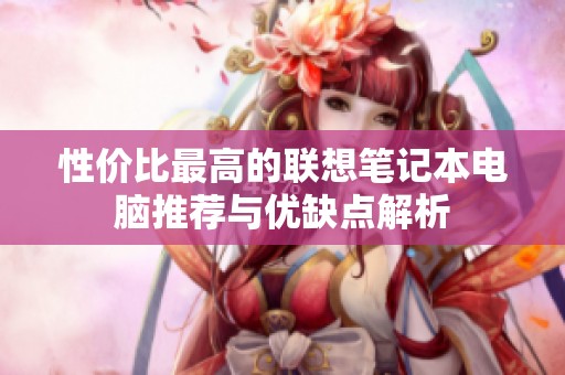 性价比最高的联想笔记本电脑推荐与优缺点解析