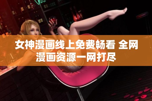 女神漫画线上免费畅看 全网漫画资源一网打尽