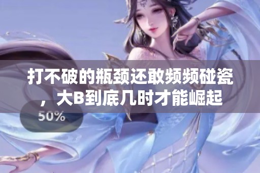 打不破的瓶颈还敢频频碰瓷，大B到底几时才能崛起
