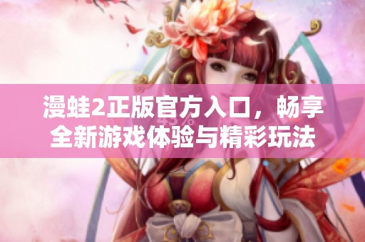 漫蛙2正版官方入口，畅享全新游戏体验与精彩玩法