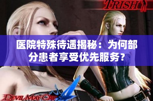 医院特殊待遇揭秘：为何部分患者享受优先服务？