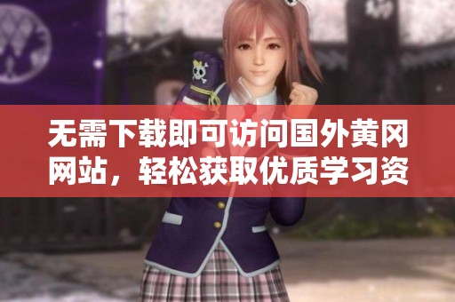 无需下载即可访问国外黄冈网站，轻松获取优质学习资源