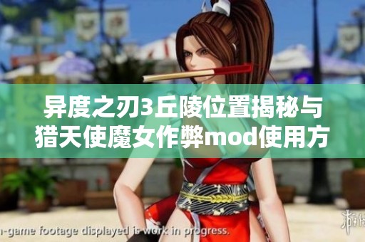异度之刃3丘陵位置揭秘与猎天使魔女作弊mod使用方法解析
