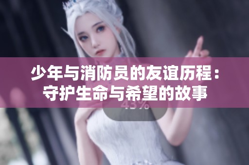 少年与消防员的友谊历程：守护生命与希望的故事