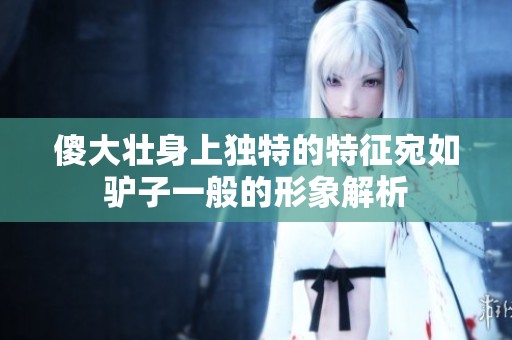 傻大壮身上独特的特征宛如驴子一般的形象解析