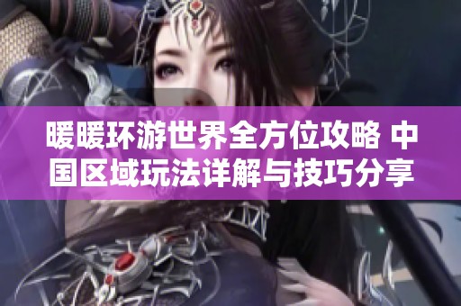 暖暖环游世界全方位攻略 中国区域玩法详解与技巧分享