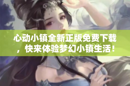 心动小镇全新正版免费下载，快来体验梦幻小镇生活！