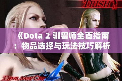 《Dota 2 驯兽师全面指南：物品选择与玩法技巧解析》