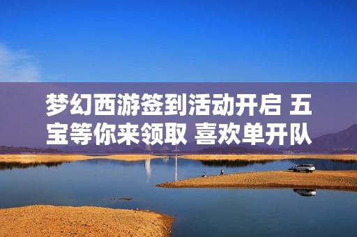 梦幻西游签到活动开启 五宝等你来领取 喜欢单开队长吗