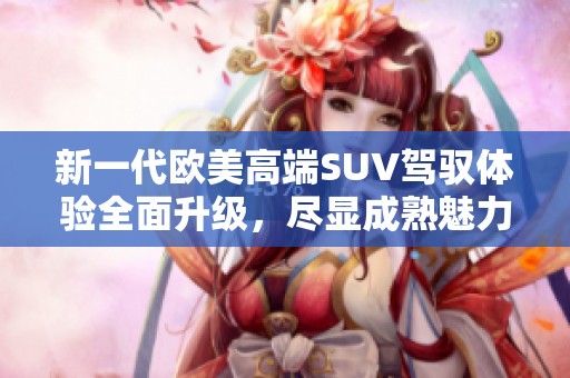 新一代欧美高端SUV驾驭体验全面升级，尽显成熟魅力