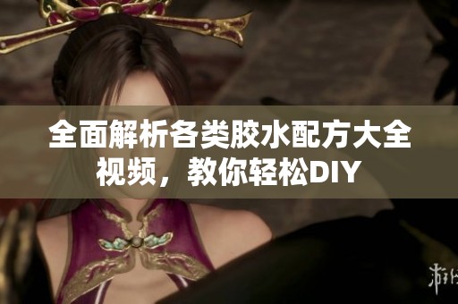 全面解析各类胶水配方大全视频，教你轻松DIY