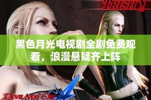 黑色月光电视剧全剧免费观看，浪漫悬疑齐上阵