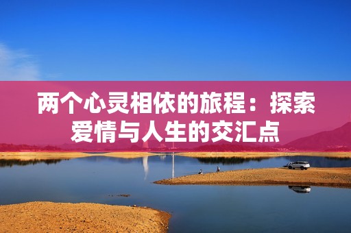 两个心灵相依的旅程：探索爱情与人生的交汇点