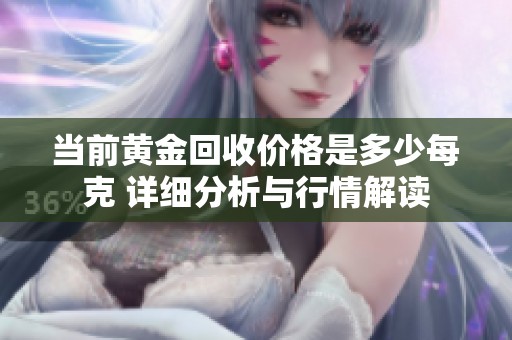 当前黄金回收价格是多少每克 详细分析与行情解读