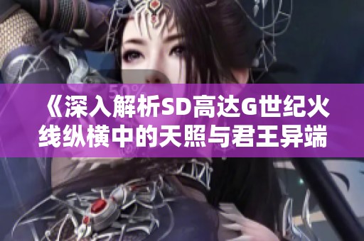 《深入解析SD高达G世纪火线纵横中的天照与君王异端武器面板》
