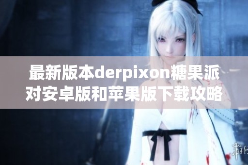 最新版本derpixon糖果派对安卓版和苹果版下载攻略解析