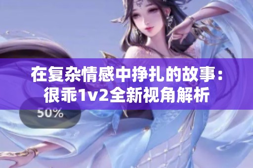 在复杂情感中挣扎的故事：很乖1v2全新视角解析