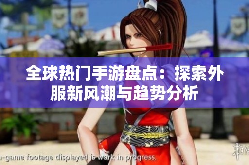 全球热门手游盘点：探索外服新风潮与趋势分析