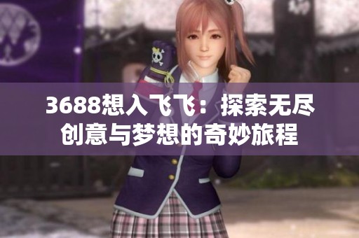 3688想入飞飞：探索无尽创意与梦想的奇妙旅程