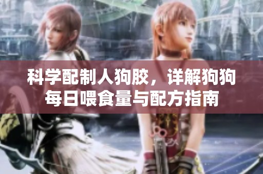 科学配制人狗胶，详解狗狗每日喂食量与配方指南