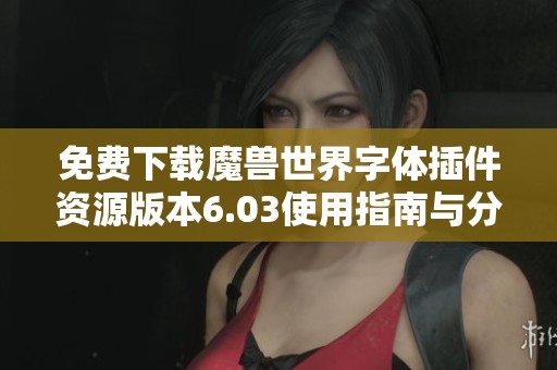 免费下载魔兽世界字体插件资源版本6.03使用指南与分享
