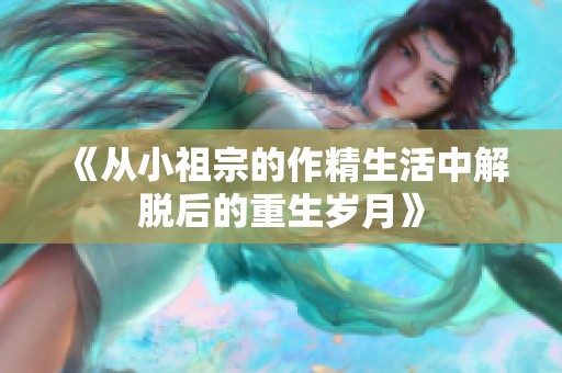 《从小祖宗的作精生活中解脱后的重生岁月》