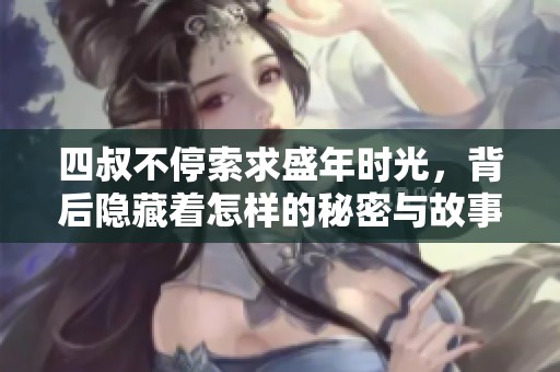 四叔不停索求盛年时光，背后隐藏着怎样的秘密与故事