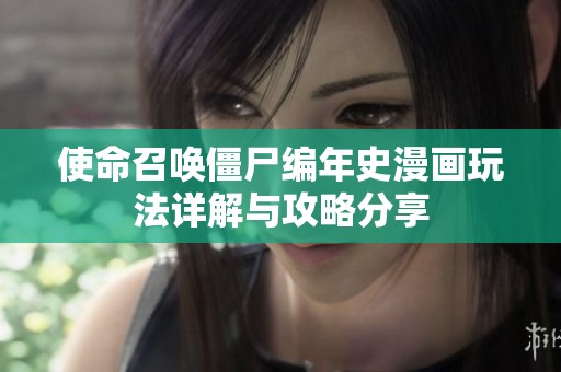 使命召唤僵尸编年史漫画玩法详解与攻略分享
