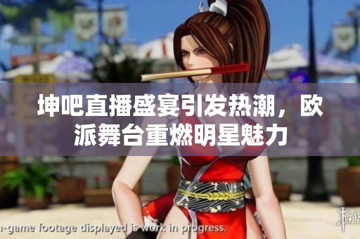 坤吧直播盛宴引发热潮，欧派舞台重燃明星魅力
