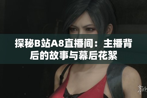 探秘B站A8直播间：主播背后的故事与幕后花絮